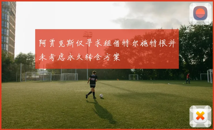 阿贾克斯仅寻求租借特尔施特根并未考虑永久转会方案