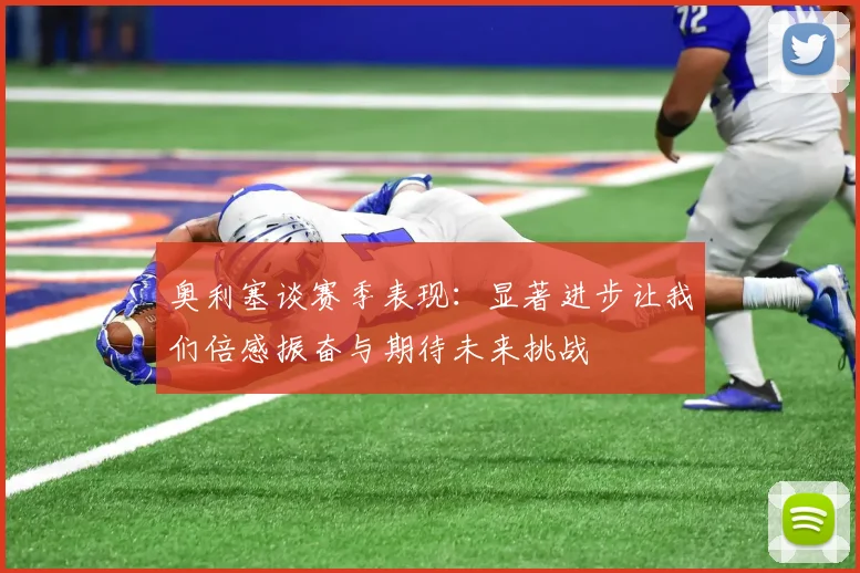 奥利塞谈赛季表现：显著进步让我们倍感振奋与期待未来挑战