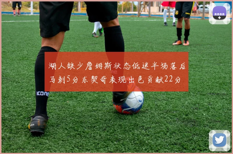 湖人缺少詹姆斯状态低迷半场落后马刺5分东契奇表现出色贡献22分