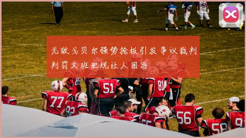 无敌戈贝尔强势抢板引发争议裁判判罚文班犯规让人困惑