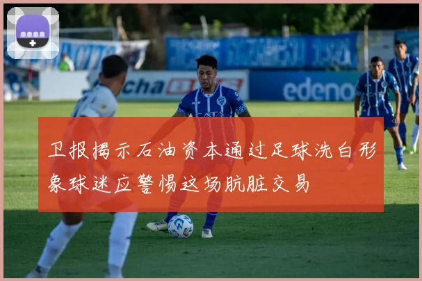 卫报揭示石油资本通过足球洗白形象球迷应警惕这场肮脏交易