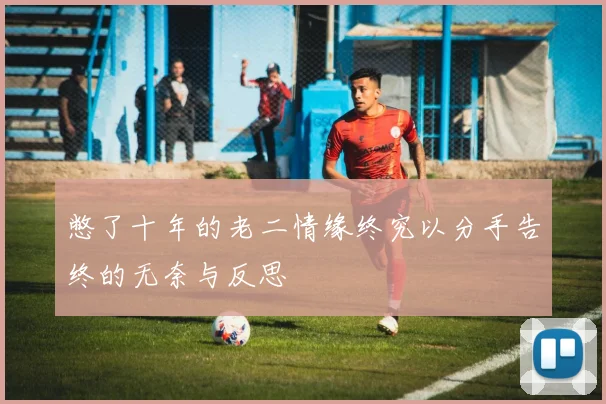 憋了十年的老二情缘终究以分手告终的无奈与反思