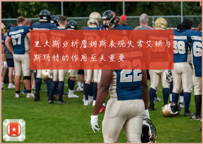 里夫斯分析詹姆斯表现失常艾顿与斯玛特的作用至关重要